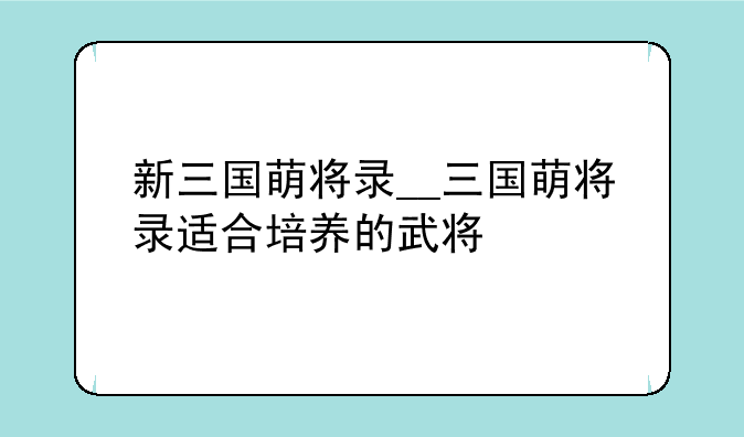 新三国萌将录__三国萌将录适合培养的武将