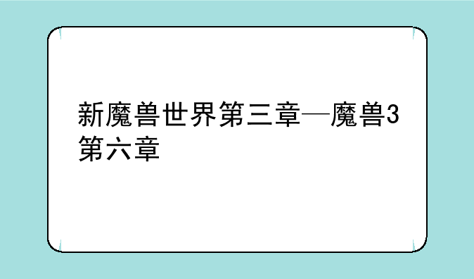新魔兽世界第三章—魔兽3第六章