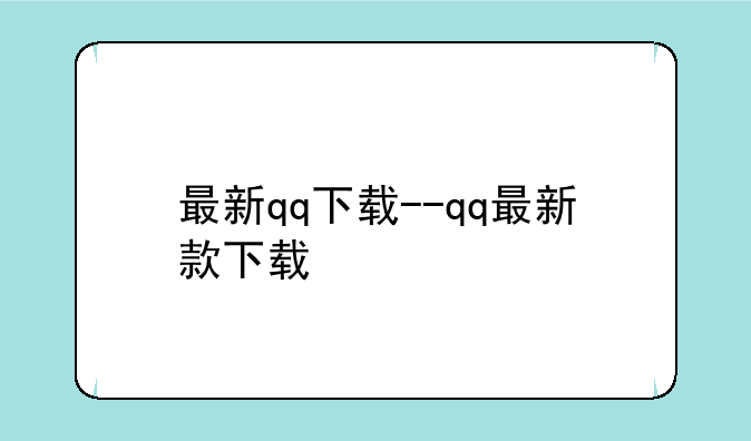最新qq下载--qq最新款下载