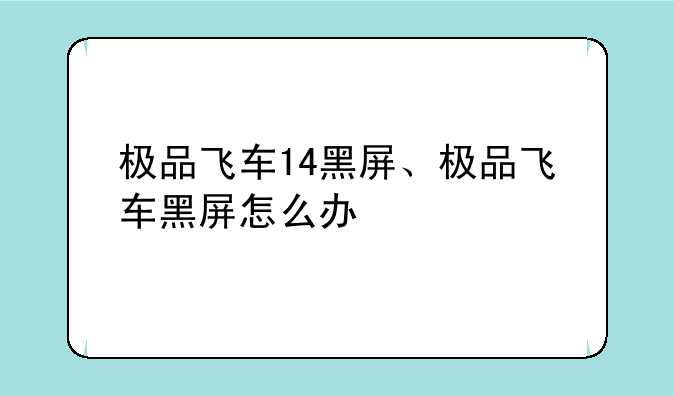 极品飞车14黑屏、极品飞车黑屏怎么办