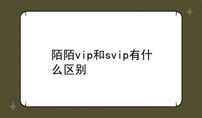 陌陌vip和svip有什么区别