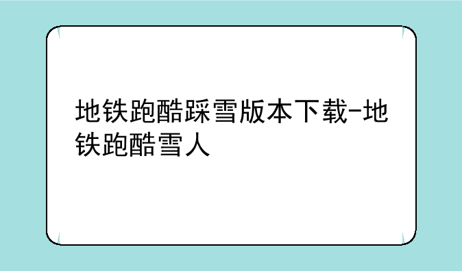 地铁跑酷踩雪版本下载-地铁跑酷雪人