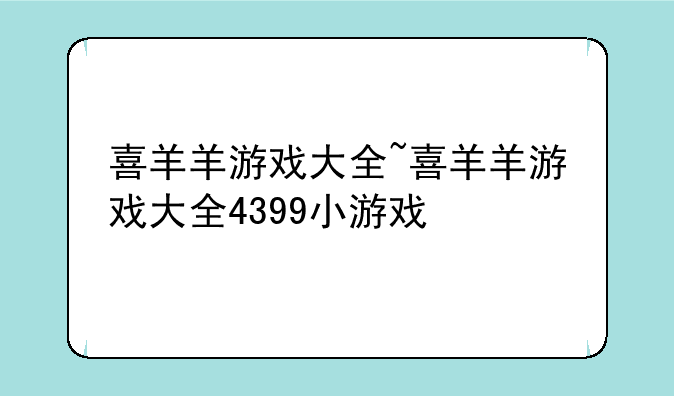 喜羊羊游戏大全~喜羊羊游戏大全4399小游戏