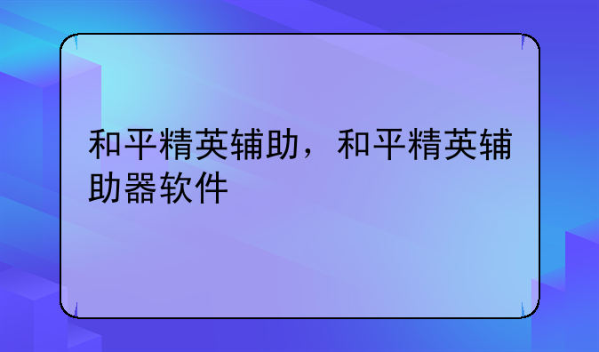 和平精英辅助，和平精英辅助器软件