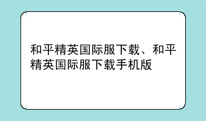 和平精英国际服下载、和平精英国际服下载手机版