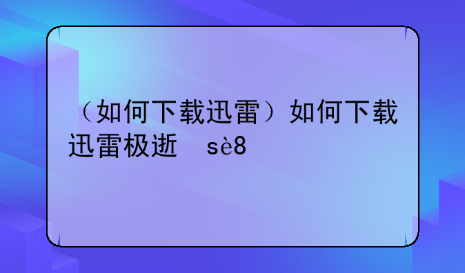 （如何下载迅雷）如何下载迅雷极速版