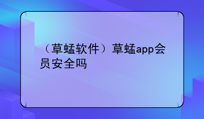 （草蜢软件）草蜢app会员安全吗