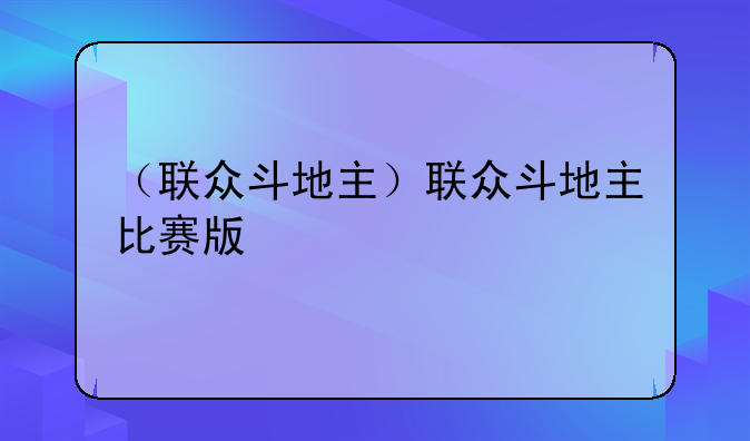 （联众斗地主）联众斗地主比赛版