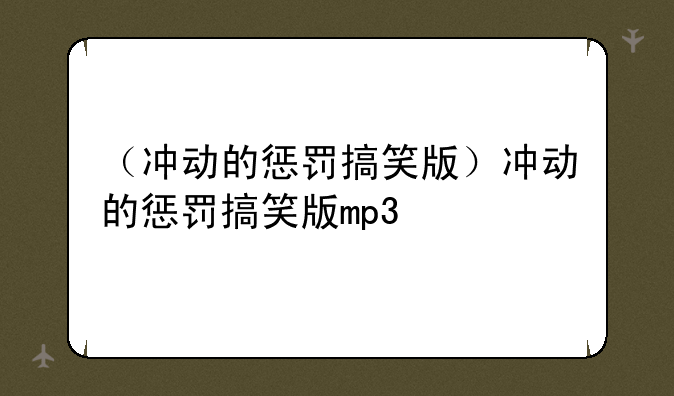 （冲动的惩罚搞笑版）冲动的惩罚搞笑版mp3