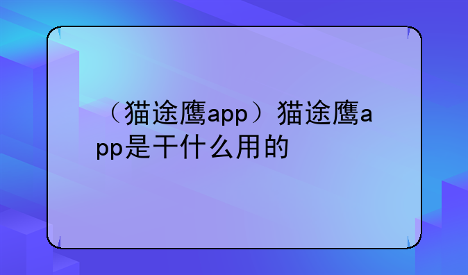 （猫途鹰app）猫途鹰app是干什么用的