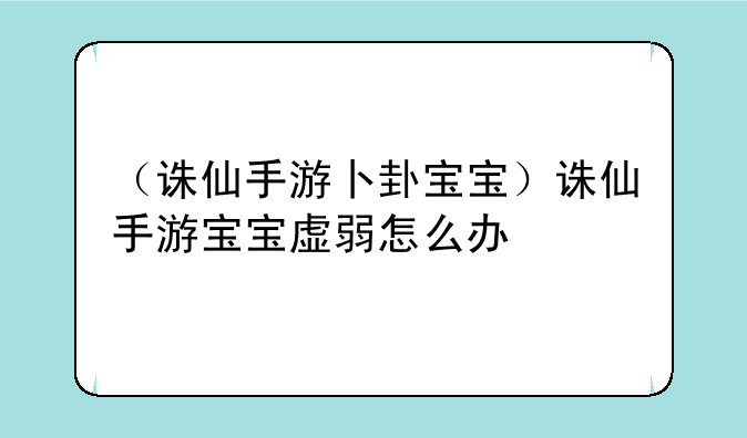 （诛仙手游卜卦宝宝）诛仙手游宝宝虚弱怎么办