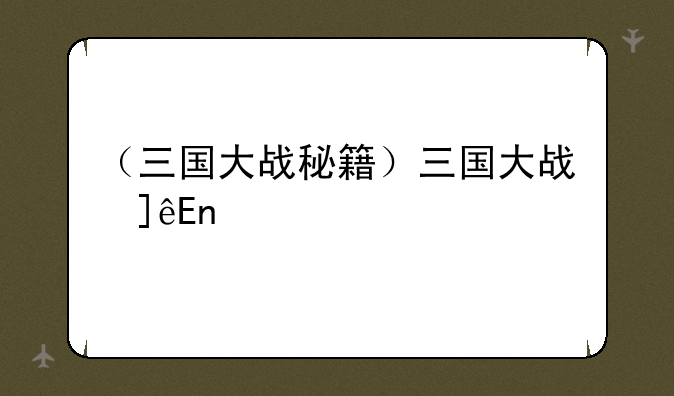 （三国大战秘籍）三国大战修改
