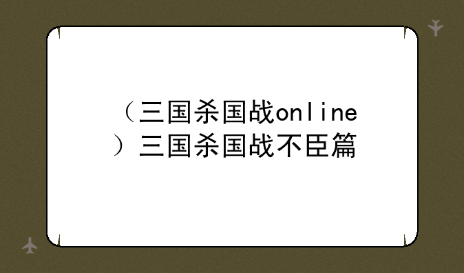 （三国杀国战online）三国杀国战不臣篇