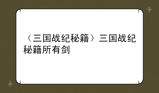 （三国战纪秘籍）三国战纪秘籍所有剑
