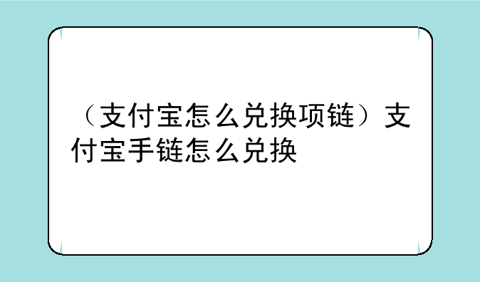 （支付宝怎么兑换项链）支付宝手链怎么兑换