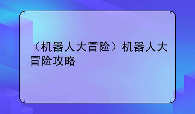 （机器人大冒险）机器人大冒险攻略