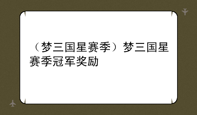 （梦三国星赛季）梦三国星赛季冠军奖励