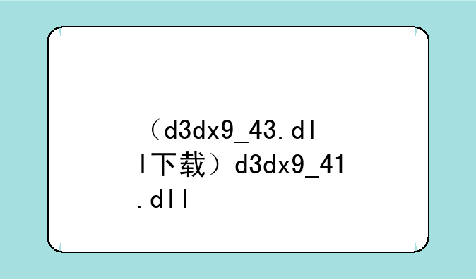 （d3dx9_43.dll下载）d3dx9_41.dll