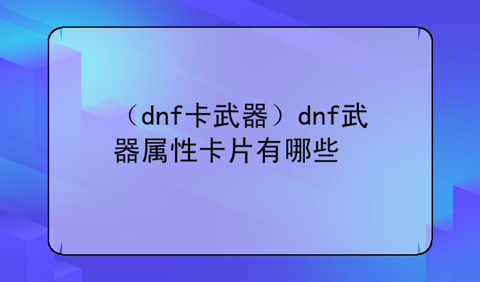 （dnf卡武器）dnf武器属性卡片有哪些