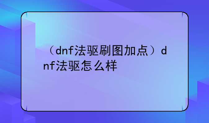 （dnf法驱刷图加点）dnf法驱怎么样