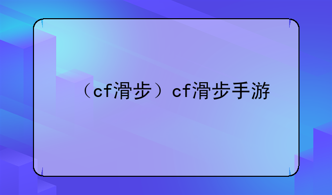 （cf滑步）cf滑步手游