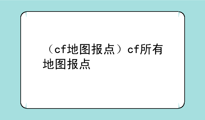 （cf地图报点）cf所有地图报点