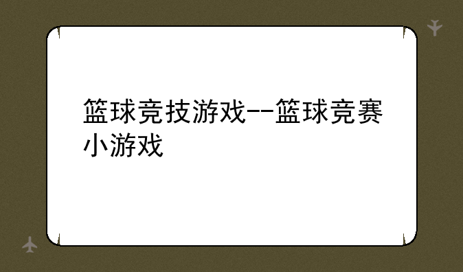篮球竞技游戏--篮球竞赛小游戏