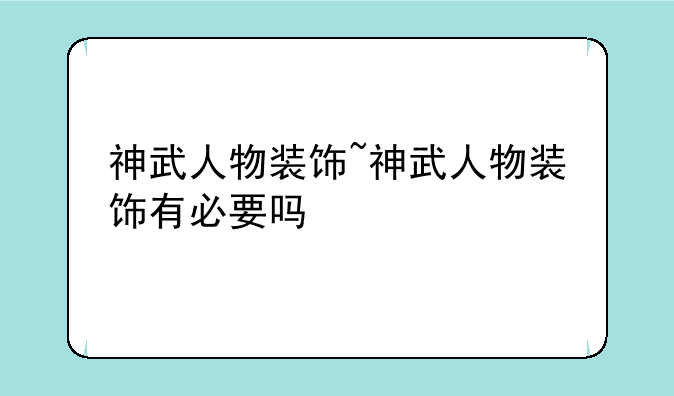 神武人物装饰~神武人物装饰有必要吗
