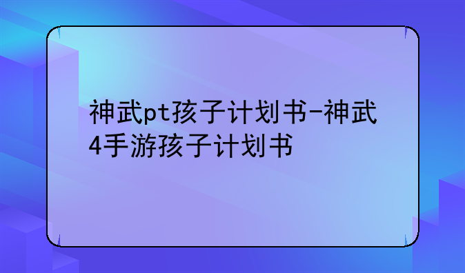 神武pt孩子计划书-神武4手游孩子计划书