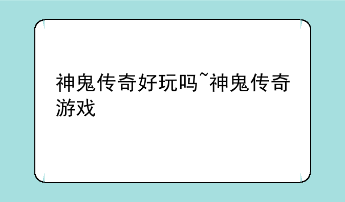 神鬼传奇好玩吗~神鬼传奇游戏