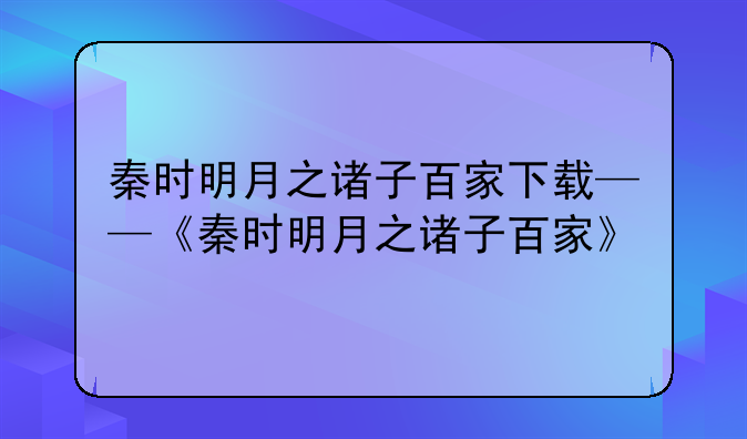 秦时明月之诸子百家下载——《秦时明月之诸子百家》