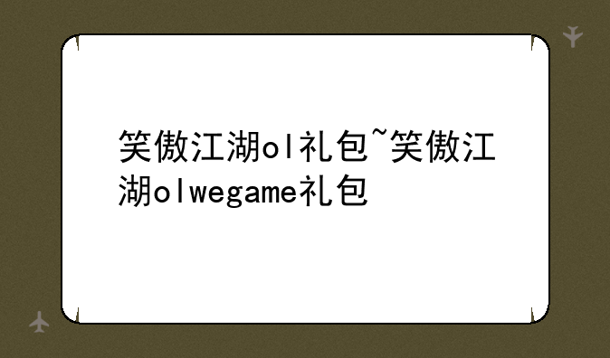笑傲江湖ol礼包~笑傲江湖olwegame礼包