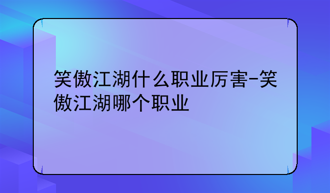 笑傲江湖什么职业厉害-笑傲江湖哪个职业