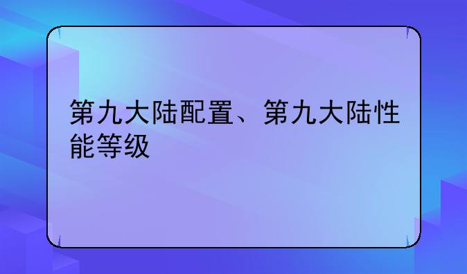 第九大陆配置、第九大陆性能等级