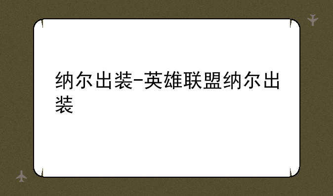 纳尔出装-英雄联盟纳尔出装