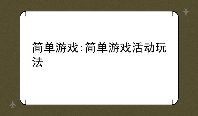 简单游戏:简单游戏活动玩法