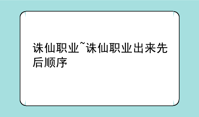 诛仙职业~诛仙职业出来先后顺序