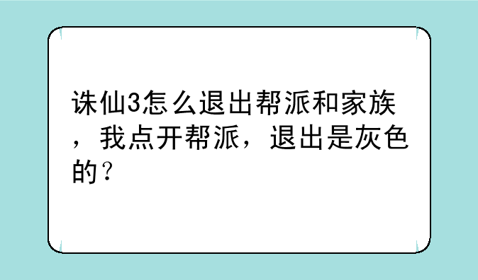 诛仙3怎么退出帮派和家族，我点开帮派，退出是灰色的？