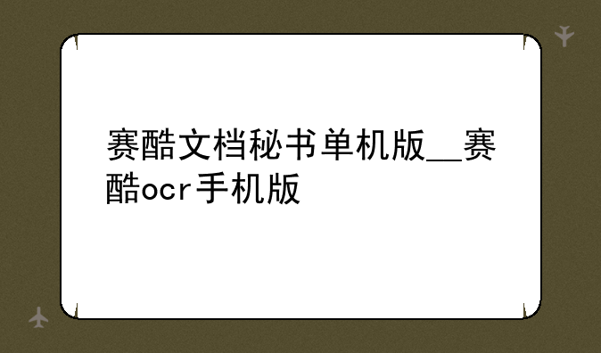 赛酷文档秘书单机版__赛酷ocr手机版