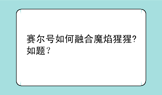 赛尔号如何融合魔焰猩猩?如题？