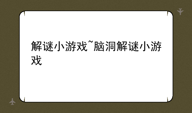 解谜小游戏~脑洞解谜小游戏