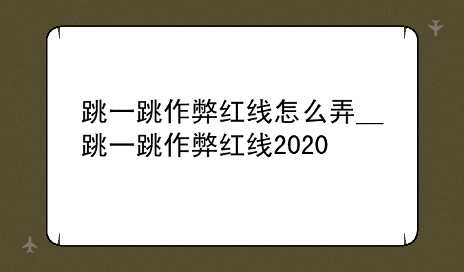 跳一跳作弊红线怎么弄__跳一跳作弊红线2020
