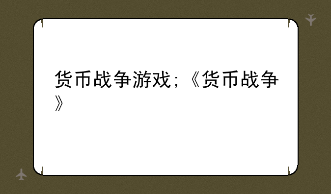 货币战争游戏;《货币战争》