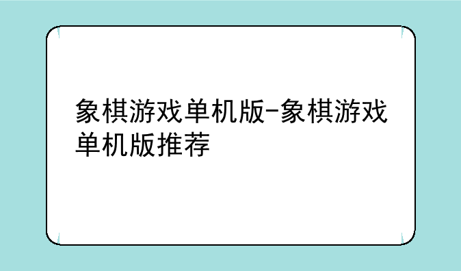 象棋游戏单机版-象棋游戏单机版推荐