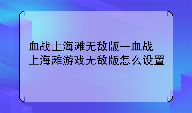 血战上海滩无敌版--血战上海滩游戏无敌版怎么设置