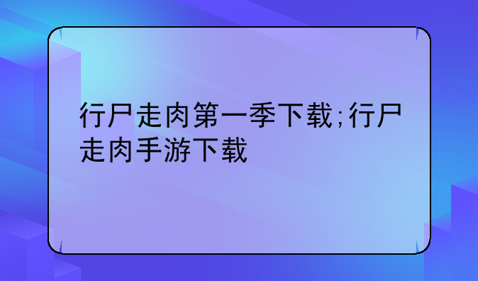 行尸走肉第一季下载;行尸走肉手游下载