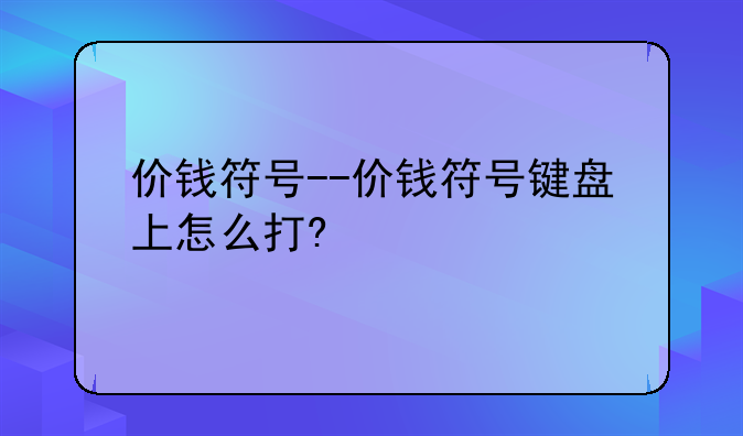 价钱符号--价钱符号键盘上怎么打?