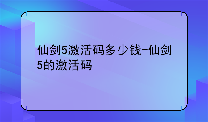 仙剑5激活码多少钱-仙剑5的激活码