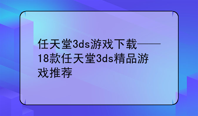 任天堂3ds游戏下载——18款任天堂3ds精品游戏推荐