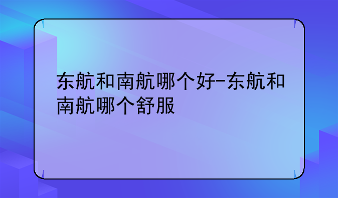 东航和南航哪个好-东航和南航哪个舒服